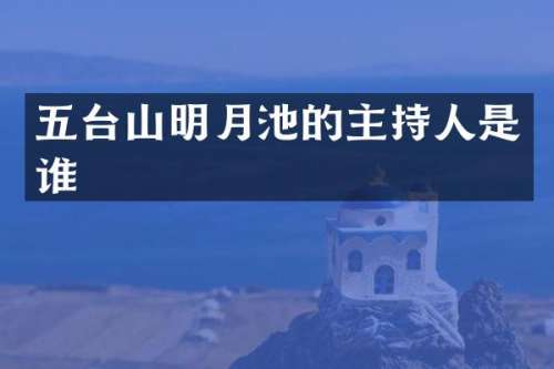 五台山明月池的主持人是谁