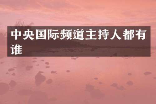 中央国际频道主持人都有谁