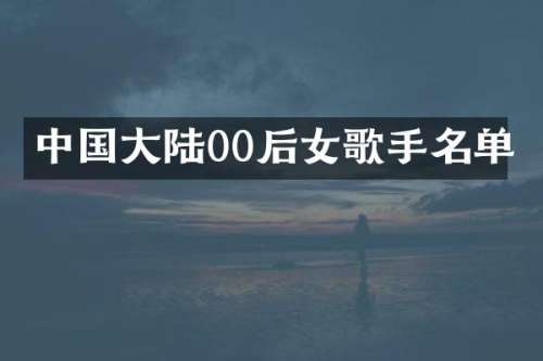中国大陆00后女歌手名单