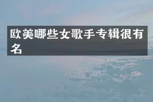 欧美哪些女歌手专辑很有名