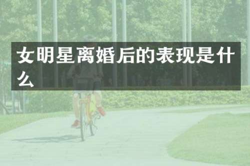 女明星离婚后的表现是什么