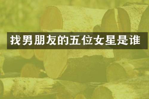找男朋友的五位女星是谁