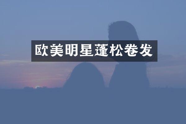 欧美明星蓬松卷发