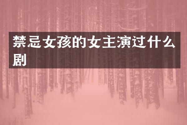 禁忌女孩的女主演过什么剧