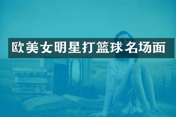 欧明星打篮球名场面