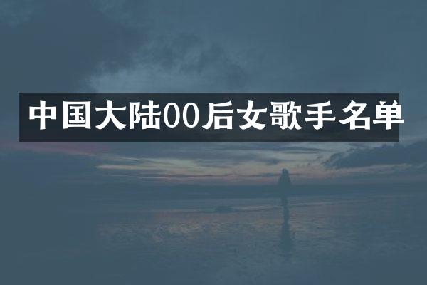中国大陆00后女歌手名单