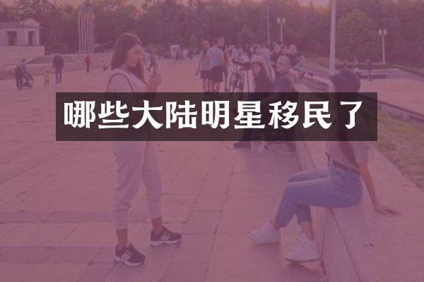 哪些大陆明星移民了