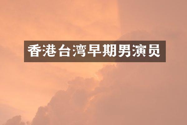 香港台湾早期男演员