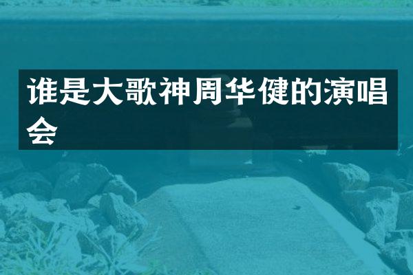 谁是大歌神周华健的演唱会