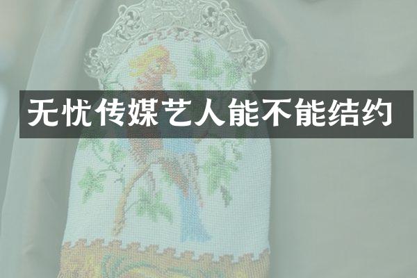 无忧传媒艺人能不能结约