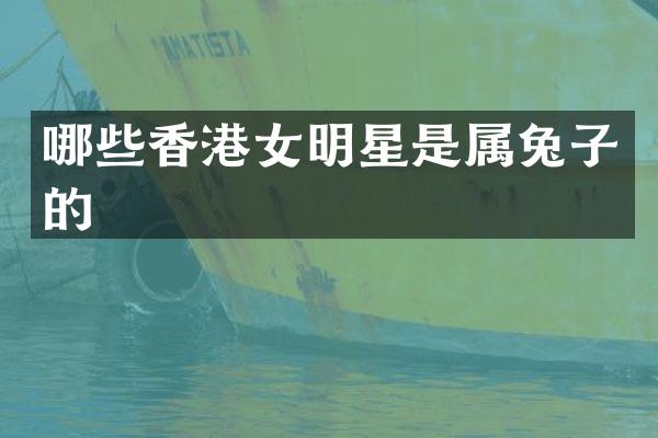 哪些香港女明星是属兔子的