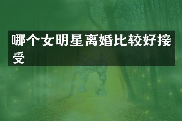 哪个女明星离婚比较好接受