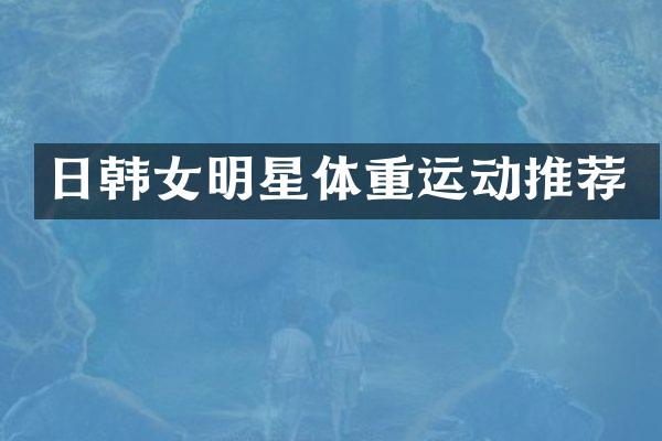 日韩女明星体重运动推荐