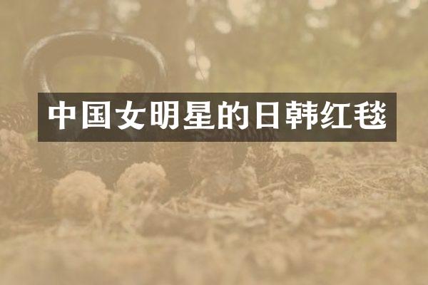 中国女明星的日韩红毯