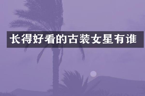 长得好看的古装女星有谁
