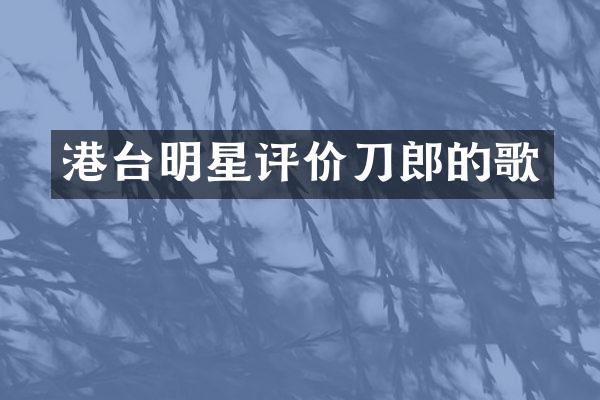 港台明星评价刀郎的歌