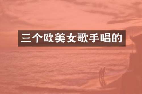 三个欧歌手唱的