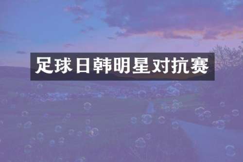 足球日韩明星对抗赛