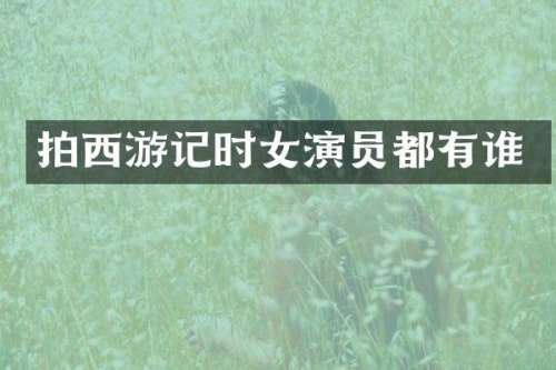 拍西游记时女演员都有谁