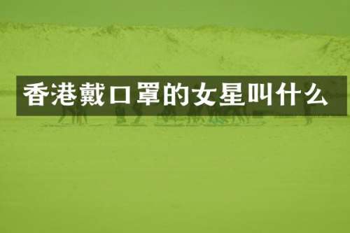 香港戴口罩的女星叫什么