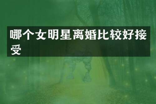 哪个女明星离婚比较好接受