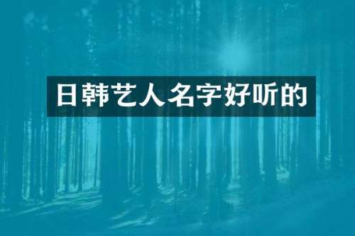 日韩艺人名字好听的