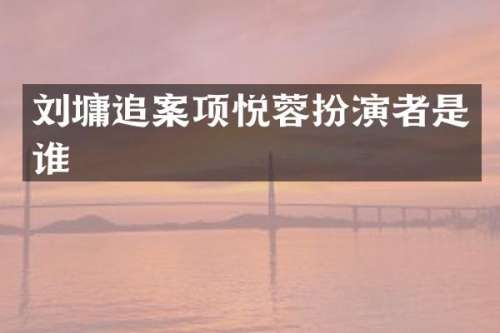 刘墉追案项悦蓉扮演者是谁