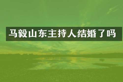 马毅山东主持人结婚了吗