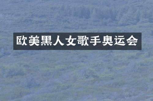 欧美黑人女歌手奥运会