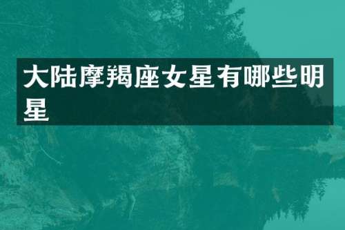 大陆摩羯座女星有哪些明星