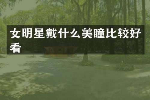 女明星戴什么美瞳比较好看