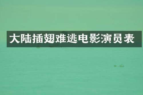 大陆插翅难逃电影演员表