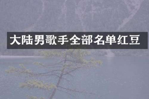 大陆男歌手全部名单红豆