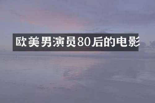欧美男演员80后的电影