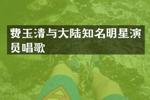 费玉清与大陆知名明星演员唱歌