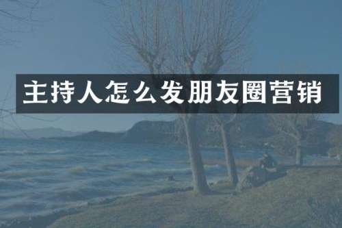 主持人怎么发朋友圈营销
