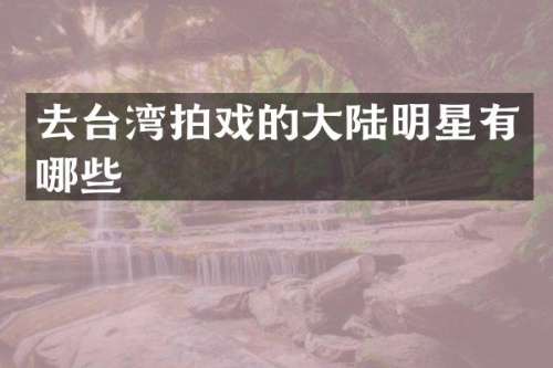 去台湾拍戏的大陆明星有哪些