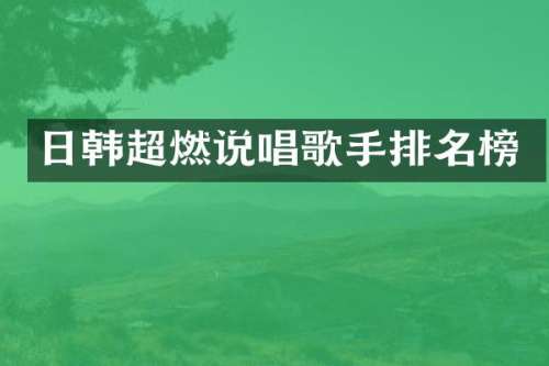 日韩超燃说唱歌手排名榜