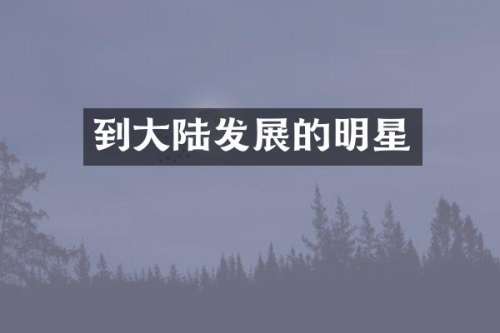 到大陆发展的明星