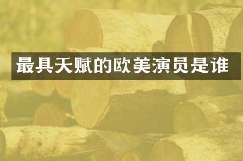最具天赋的欧美演员是谁