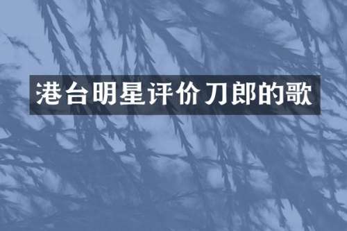 港台明星评价刀郎的歌