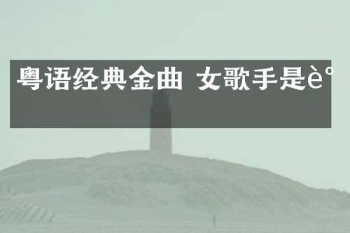 粤语经典金曲 女歌手是谁