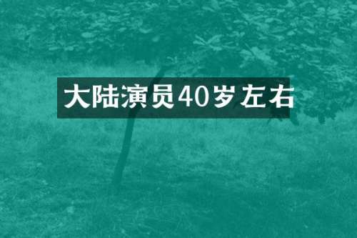 大陆演员40岁左右