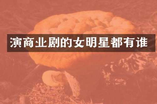 演商业剧的女明星都有谁