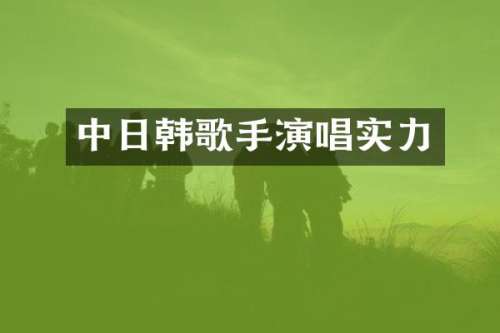 中日韩歌手演唱实力