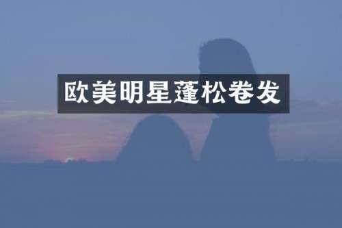 欧美明星蓬松卷发
