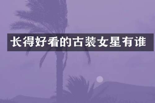 长得好看的古装女星有谁