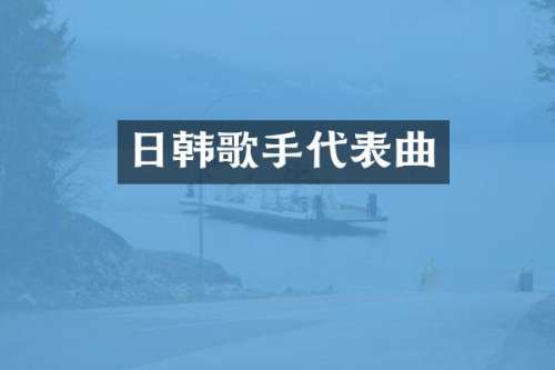 日韩歌手代表曲