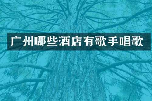 广州哪些酒店有歌手唱歌