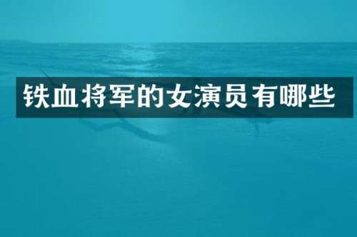 铁血将军的女演员有哪些